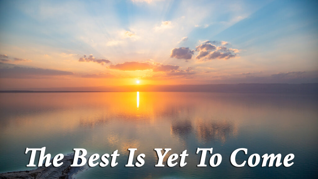 “The Best Is Yet To Come”